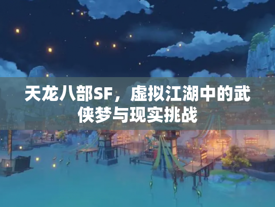 天龙八部SF，虚拟江湖中的武侠梦与现实挑战