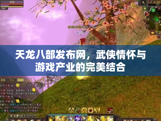 天龙八部发布网，武侠情怀与游戏产业的完美结合