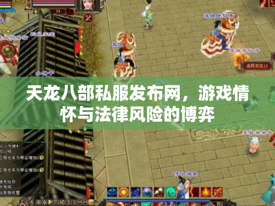 天龙八部私服发布网，游戏情怀与法律风险的博弈