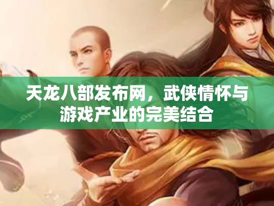天龙八部发布网，武侠情怀与游戏产业的完美结合