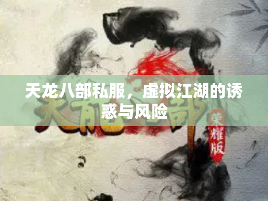 天龙八部私服，虚拟江湖的诱惑与风险