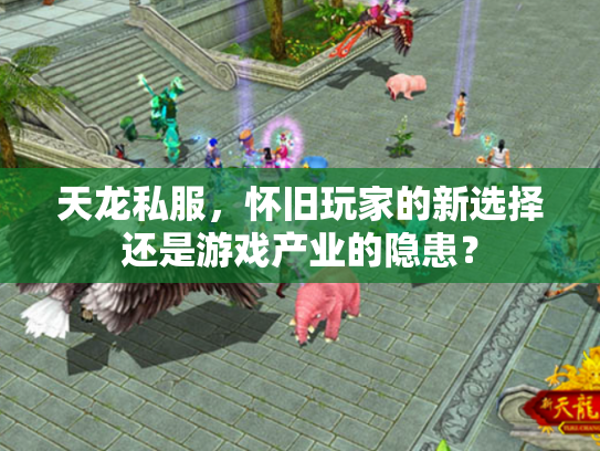 天龙私服，怀旧玩家的新选择还是游戏产业的隐患？