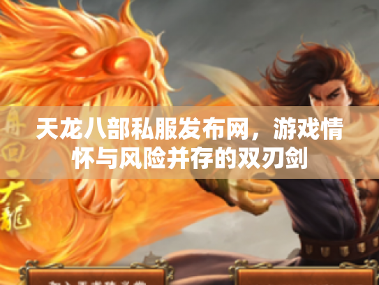 天龙八部私服发布网，游戏情怀与风险并存的双刃剑