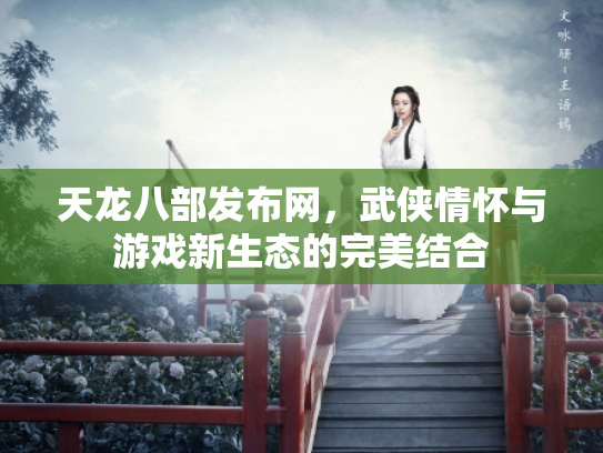 天龙八部发布网，武侠情怀与游戏新生态的完美结合