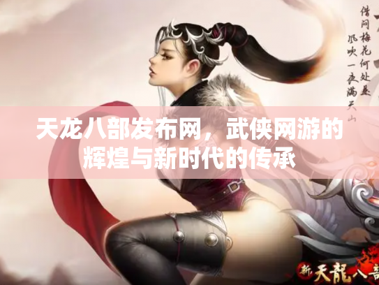天龙八部发布网，武侠网游的辉煌与新时代的传承