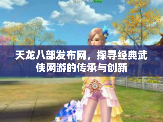 天龙八部发布网，探寻经典武侠网游的传承与创新