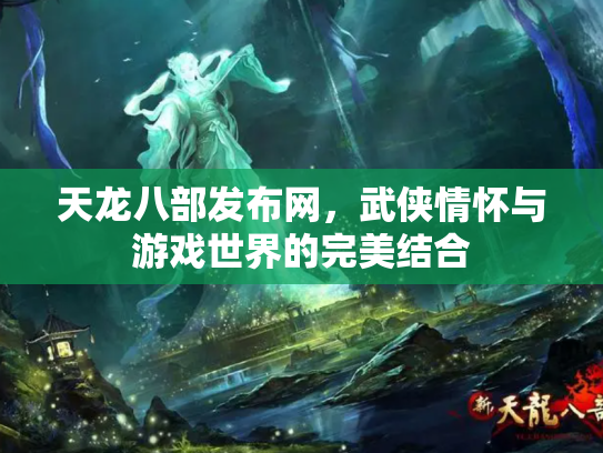 天龙八部发布网，武侠情怀与游戏世界的完美结合