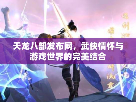 天龙八部发布网，武侠情怀与游戏世界的完美结合