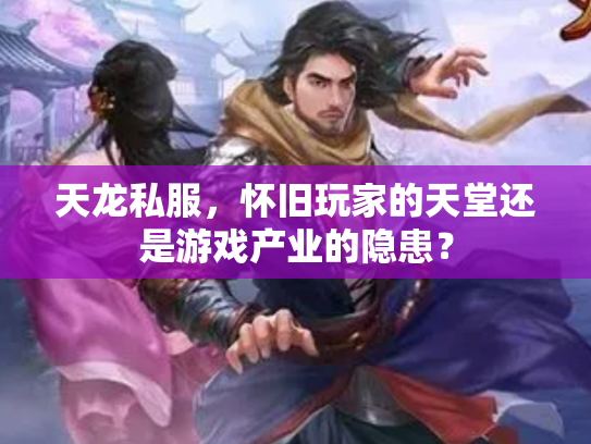 天龙私服，怀旧玩家的天堂还是游戏产业的隐患？