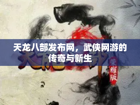 天龙八部发布网，武侠网游的传奇与新生