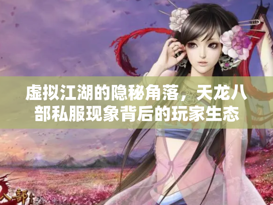 虚拟江湖的隐秘角落，天龙八部私服现象背后的玩家生态