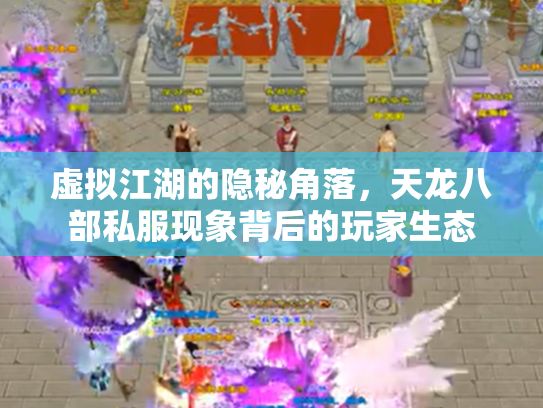 虚拟江湖的隐秘角落，天龙八部私服现象背后的玩家生态