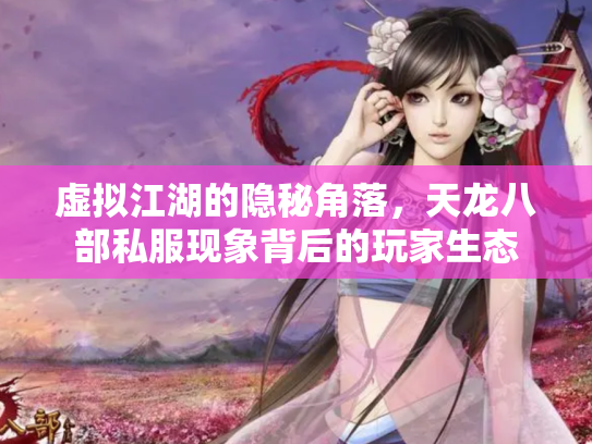 虚拟江湖的隐秘角落，天龙八部私服现象背后的玩家生态