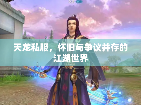 天龙私服，怀旧与争议并存的江湖世界