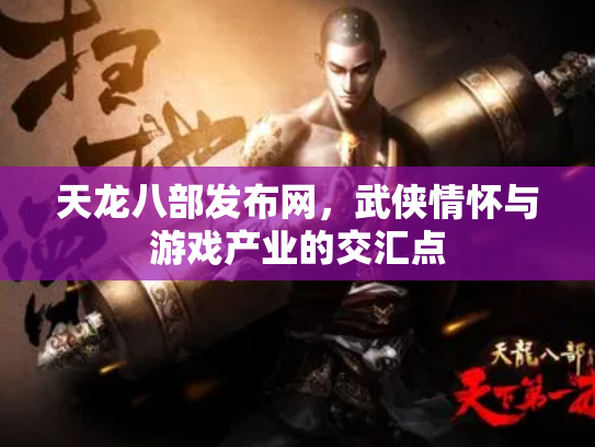 天龙八部发布网，武侠情怀与游戏产业的交汇点