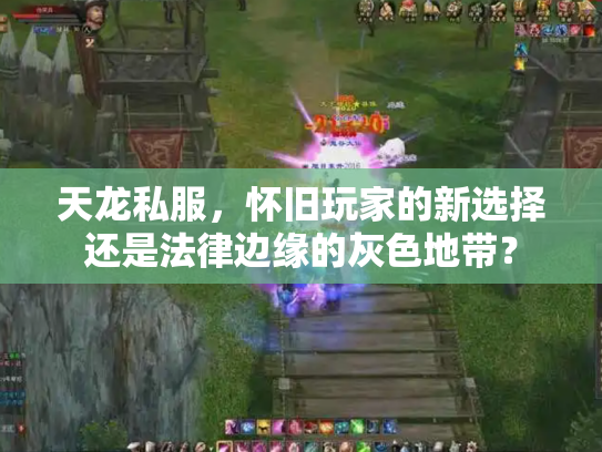 天龙私服，怀旧玩家的新选择还是法律边缘的灰色地带？