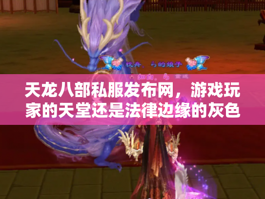 天龙八部私服发布网，游戏玩家的天堂还是法律边缘的灰色地带？