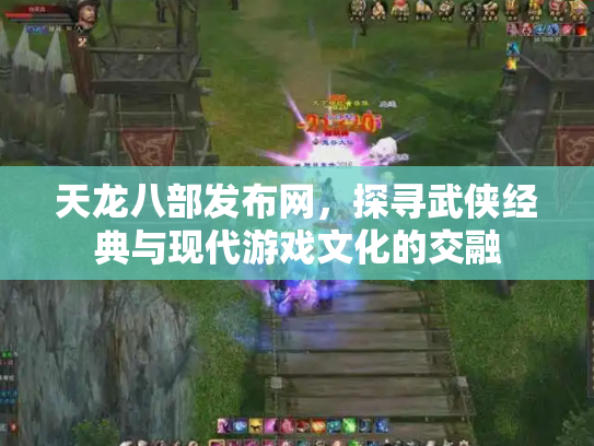天龙八部发布网，探寻武侠经典与现代游戏文化的交融