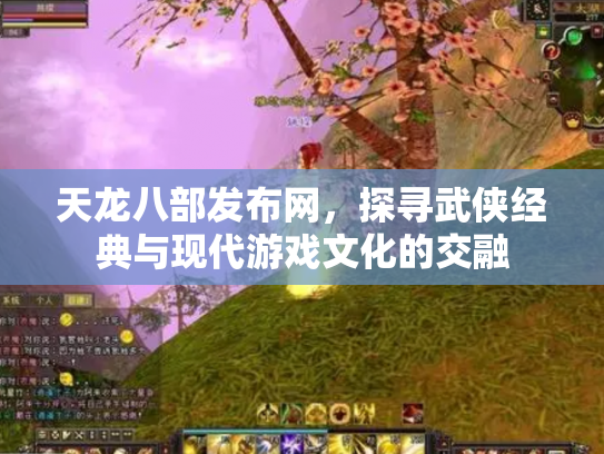 天龙八部发布网，探寻武侠经典与现代游戏文化的交融