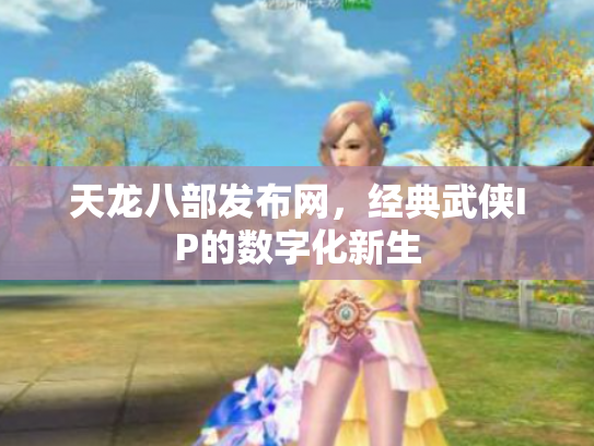 天龙八部发布网，经典武侠IP的数字化新生