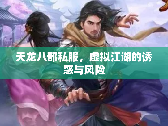 天龙八部私服，虚拟江湖的诱惑与风险