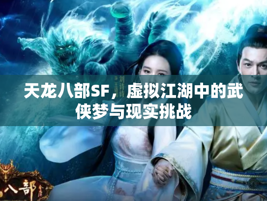 天龙八部SF，虚拟江湖中的武侠梦与现实挑战