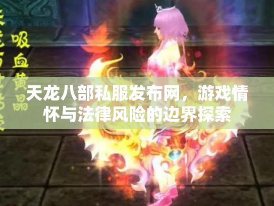 天龙八部私服发布网，游戏情怀与法律风险的边界探索