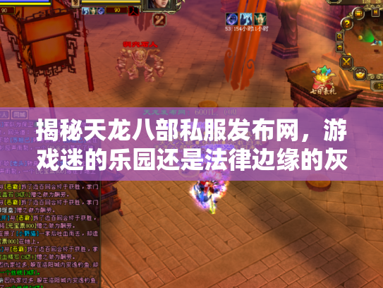 揭秘天龙八部私服发布网，游戏迷的乐园还是法律边缘的灰色地带？