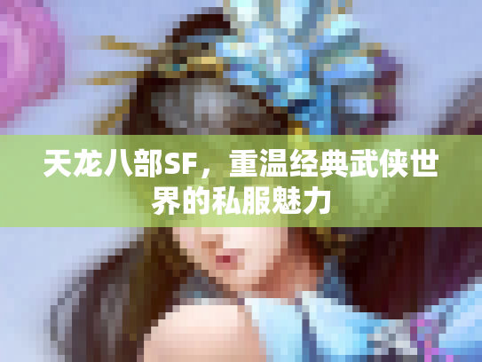 天龙八部SF，重温经典武侠世界的私服魅力