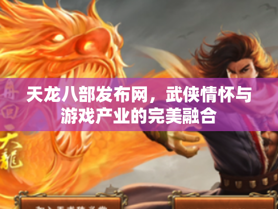 天龙八部发布网，武侠情怀与游戏产业的完美融合