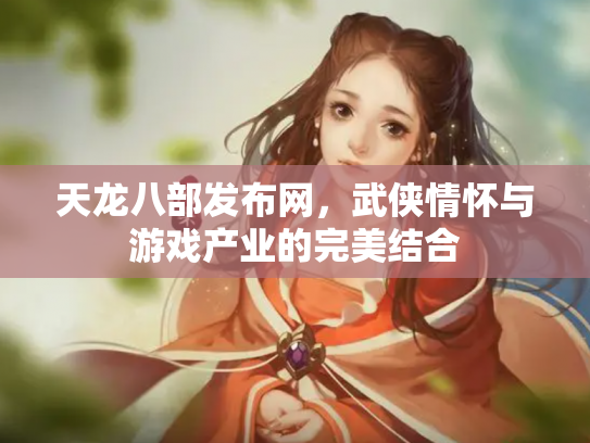 天龙八部发布网，武侠情怀与游戏产业的完美结合