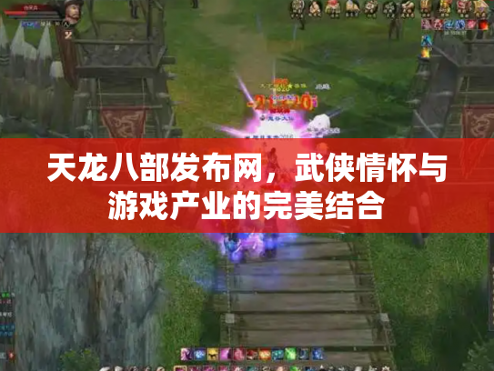 天龙八部发布网，武侠情怀与游戏产业的完美结合