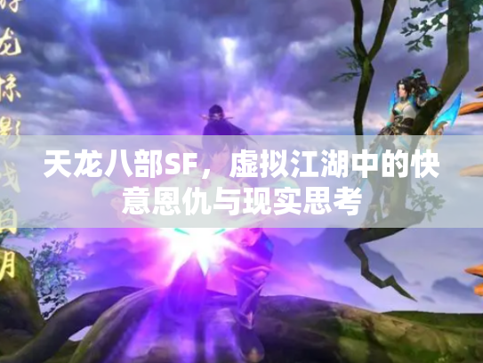 天龙八部SF，虚拟江湖中的快意恩仇与现实思考
