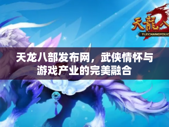 天龙八部发布网，武侠情怀与游戏产业的完美融合