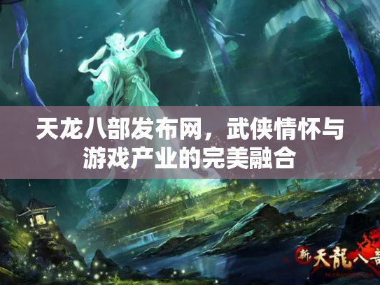 天龙八部发布网，武侠情怀与游戏产业的完美融合