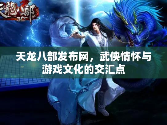 天龙八部发布网，武侠情怀与游戏文化的交汇点