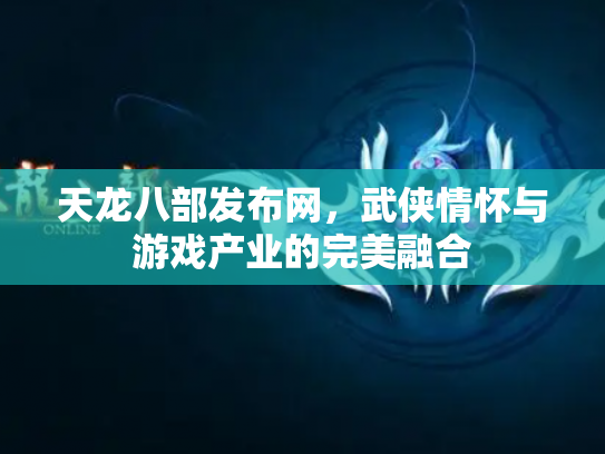 天龙八部发布网，武侠情怀与游戏产业的完美融合