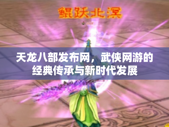 天龙八部发布网，武侠网游的经典传承与新时代发展