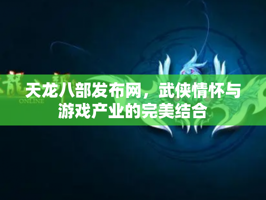 天龙八部发布网，武侠情怀与游戏产业的完美结合