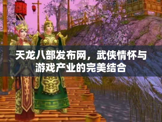 天龙八部发布网，武侠情怀与游戏产业的完美结合