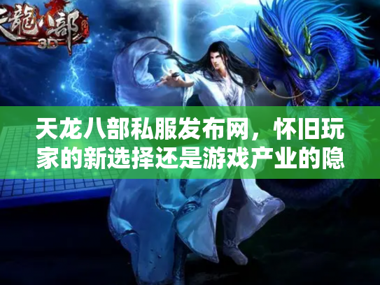 天龙八部私服发布网，怀旧玩家的新选择还是游戏产业的隐患？