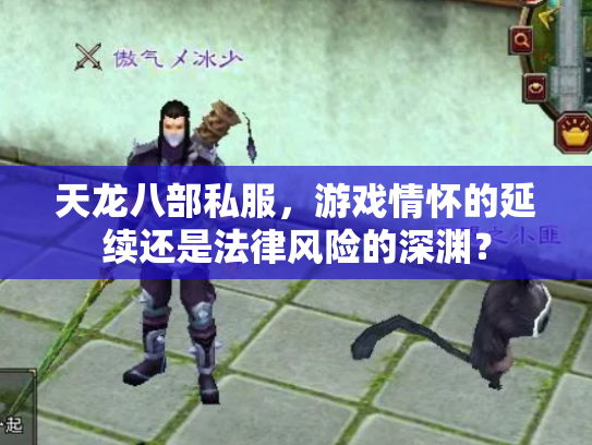 天龙八部私服，游戏情怀的延续还是法律风险的深渊？