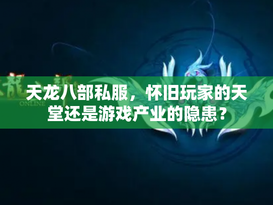 天龙八部私服，怀旧玩家的天堂还是游戏产业的隐患？