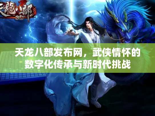 天龙八部发布网，武侠情怀的数字化传承与新时代挑战