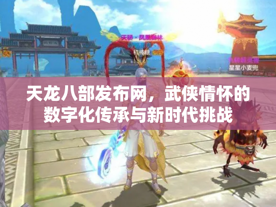 天龙八部发布网，武侠情怀的数字化传承与新时代挑战