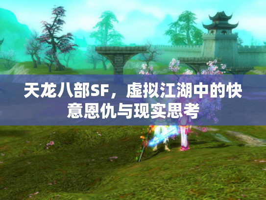 天龙八部SF，虚拟江湖中的快意恩仇与现实思考