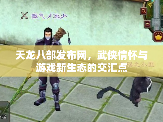 天龙八部发布网，武侠情怀与游戏新生态的交汇点