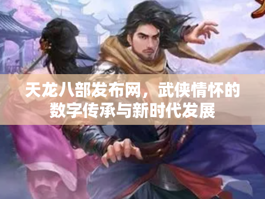 天龙八部发布网，武侠情怀的数字传承与新时代发展