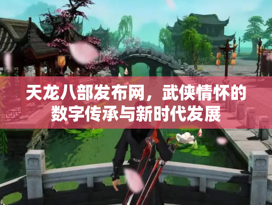 天龙八部发布网，武侠情怀的数字传承与新时代发展