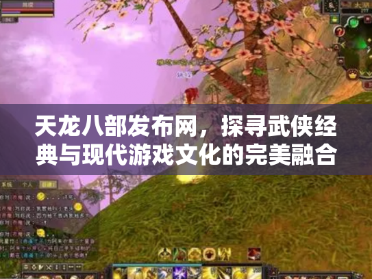 天龙八部发布网，探寻武侠经典与现代游戏文化的完美融合